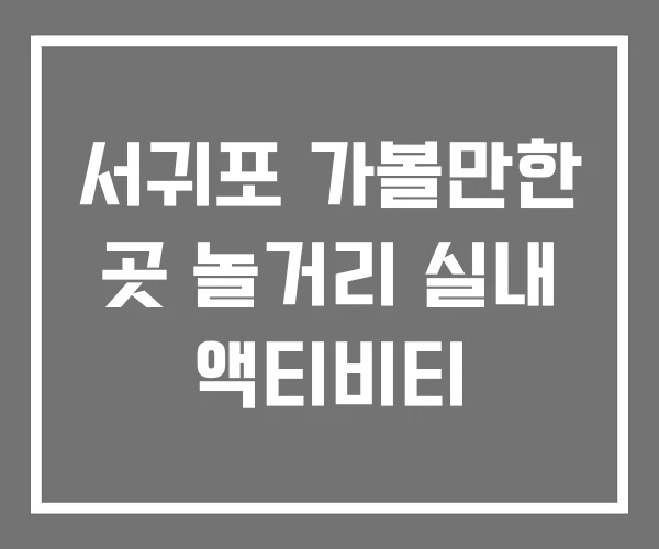 서귀포 가볼만한 곳 놀거리 실내 액티비티