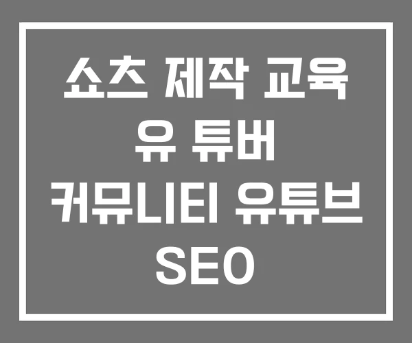 쇼츠 제작 교육 유 튜버 커뮤니티 유튜브 SEO