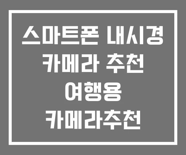 스마트폰 내시경 카메라 추천 여행용 카메라추천 유튜브