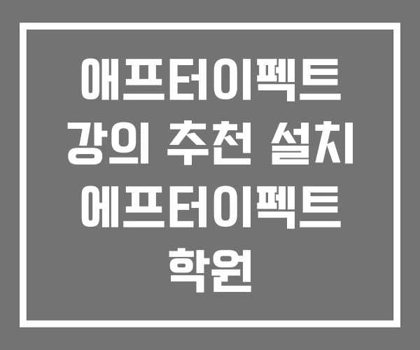 애프터이펙트 강의 추천 설치 에프터이펙트 학원