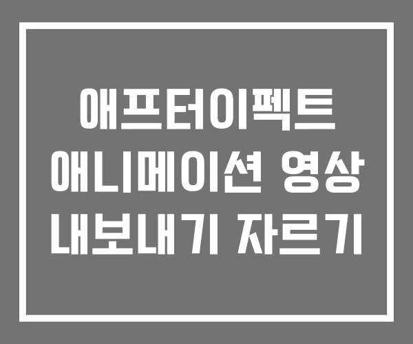 애프터이펙트 애니메이션 영상 내보내기 자르기