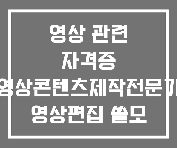 영상 관련 자격증 영상콘텐츠제작전문가 영상편집 쓸모