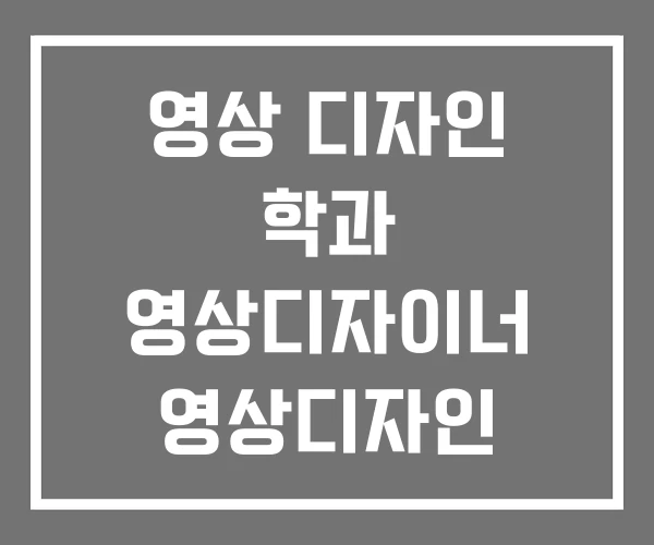 영상 디자인 학과 영상디자이너 영상디자인