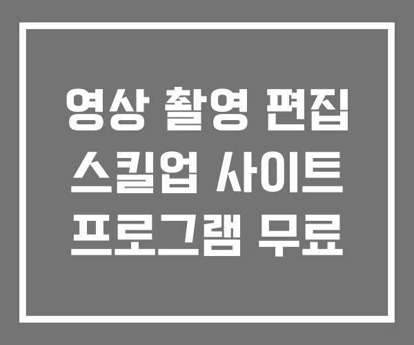 영상 촬영 편집 스킬업 사이트 프로그램 무료