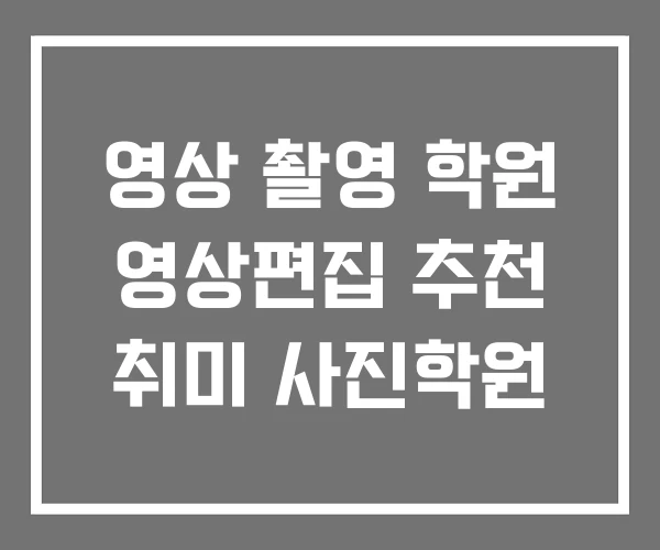 영상 촬영 학원 영상편집 추천 취미 사진학원