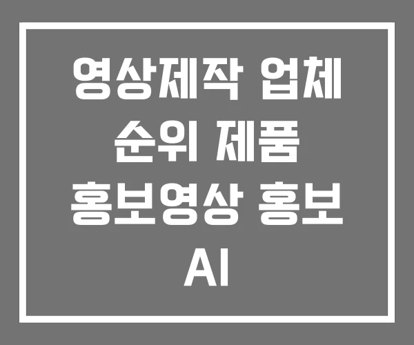 영상제작 업체 순위 제품 홍보영상 홍보 AI 영상제작 업체 순위 제품 홍보영상 홍보 AI