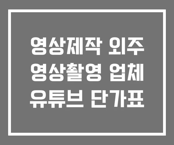 영상제작 외주 영상촬영 업체 유튜브 단가표