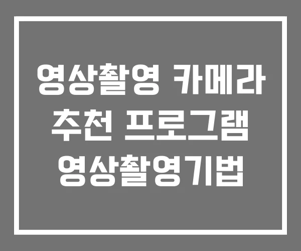 영상촬영 카메라 추천 프로그램 영상촬영기법