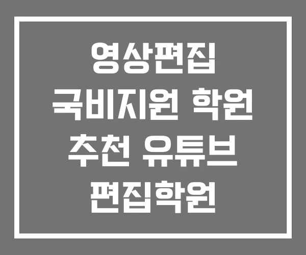 영상편집 국비지원 학원 추천 유튜브 편집학원