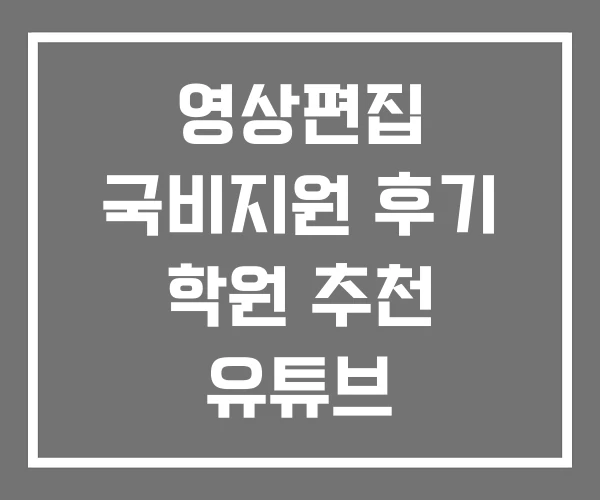 영상편집 국비지원 후기 학원 추천 유튜브 크리에이터