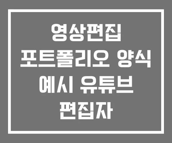 영상편집 포트폴리오 양식 예시 유튜브 편집자
