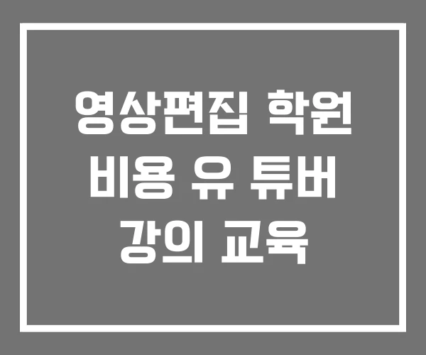 영상편집 학원 비용 유 튜버 강의 교육