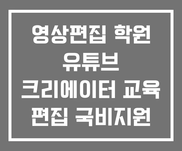 영상편집 학원 유튜브 크리에이터 교육 편집 국비지원