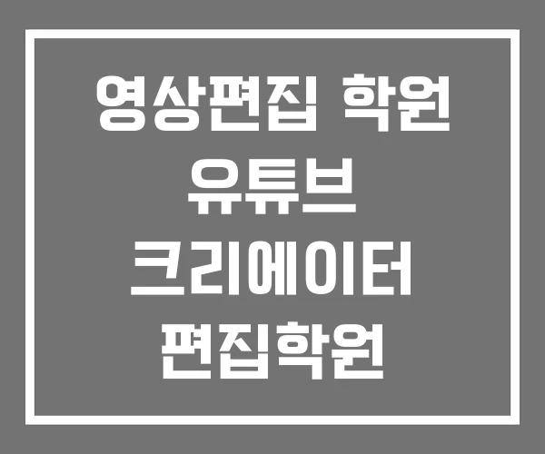 영상편집 학원 유튜브 크리에이터 편집학원
