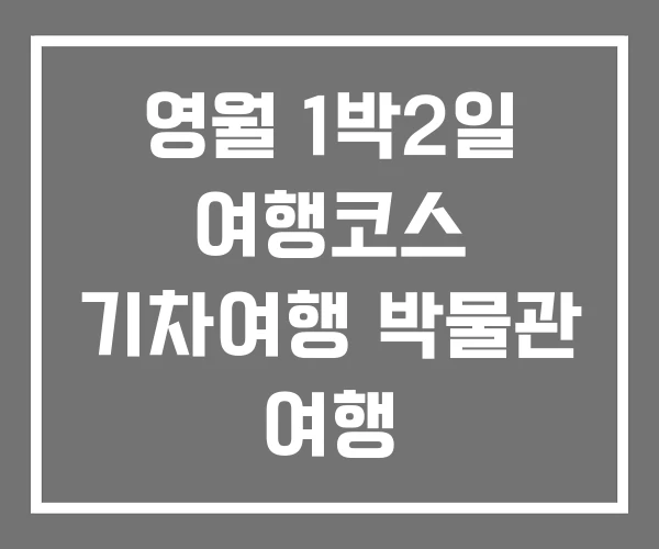 영월 1박2일 여행코스 기차여행 박물관 여행