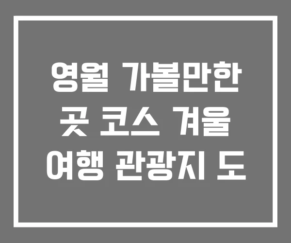 영월 가볼만한 곳 코스 겨울 여행 관광지 도
