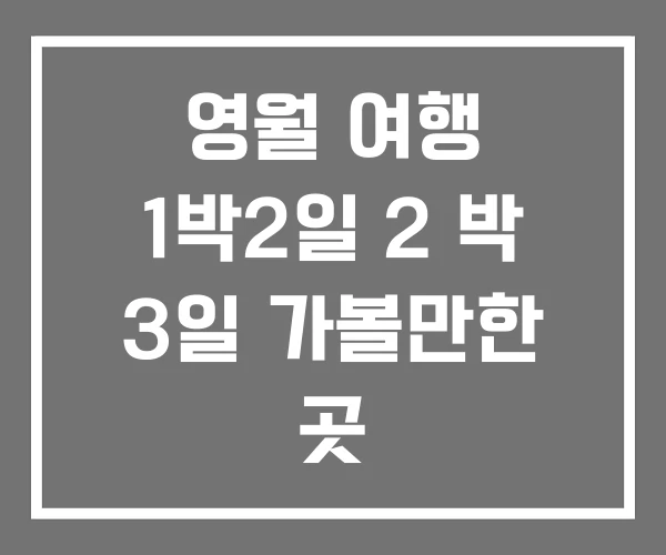 영월 여행 1박2일 2 박 3일 가볼만한 곳