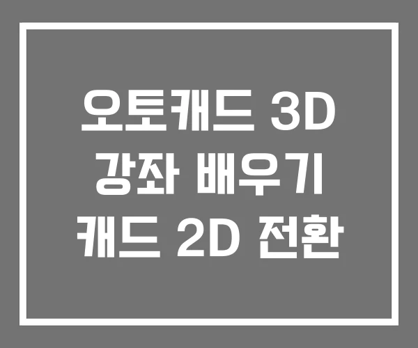 오토캐드 3D 강좌 배우기 캐드 2D 전환