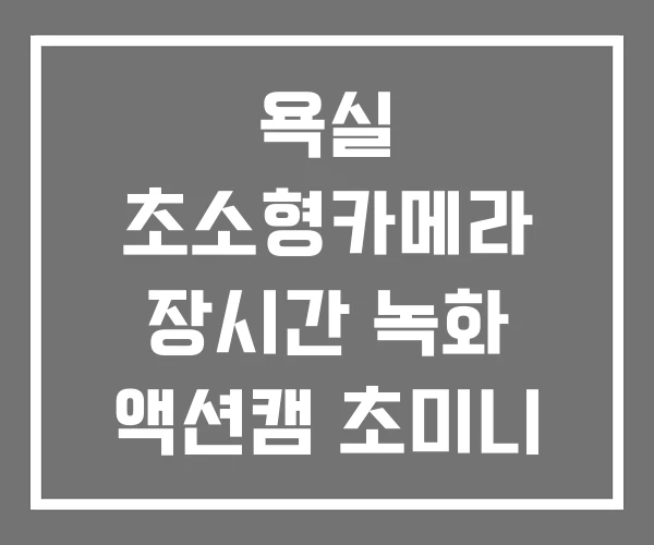 욕실 초소형카메라 장시간 녹화 액션캠 초미니 카메라