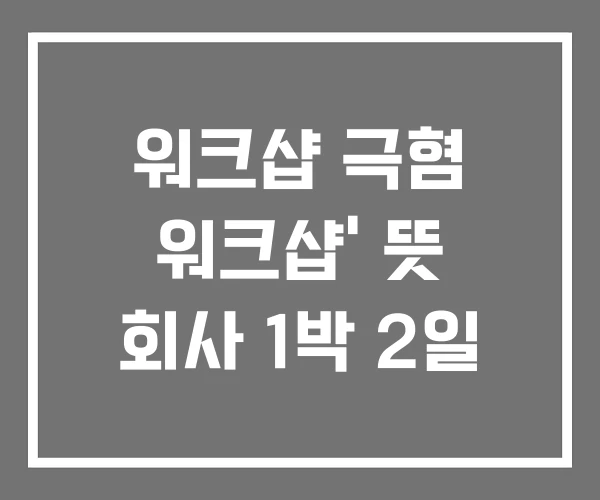 워크샵 극혐 워크샵’ 뜻 회사 1박 2일