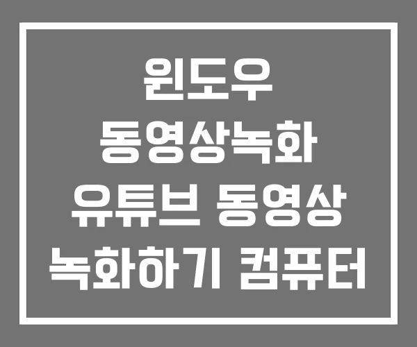 윈도우 동영상녹화 유튜브 동영상 녹화하기 컴퓨터 녹화
