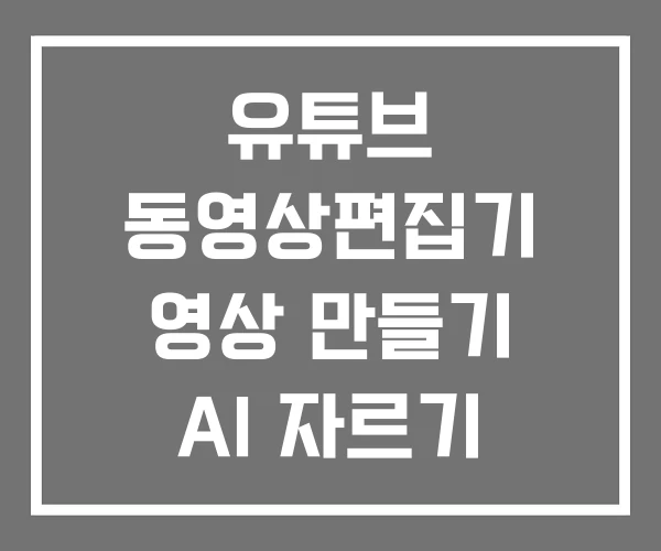 유튜브 동영상편집기 영상 만들기 AI 자르기