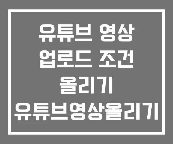유튜브 영상 업로드 조건 올리기 유튜브영상올리기