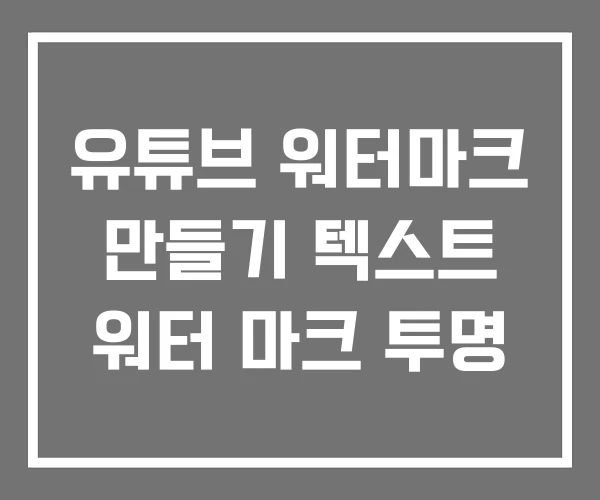유튜브 워터마크 만들기 텍스트 워터 마크 투명