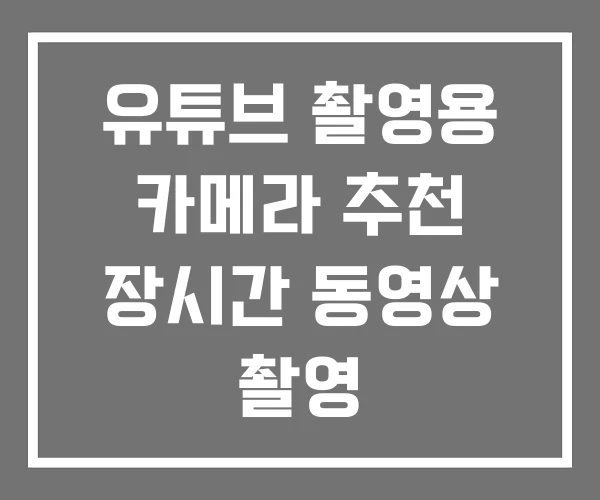 유튜브 촬영용 카메라 추천 장시간 동영상 촬영