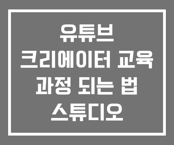 유튜브 크리에이터 교육 과정 되는 법 스튜디오