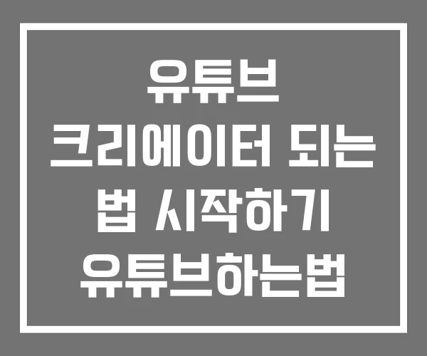 유튜브 크리에이터 되는 법 시작하기 유튜브하는법