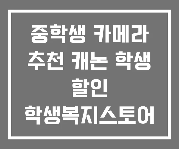 중학생 카메라 추천 캐논 학생 할인 학생복지스토어 정품