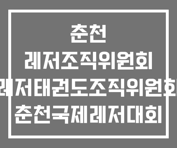 춘천 레저조직위원회 레저태권도조직위원회 춘천국제레저대회