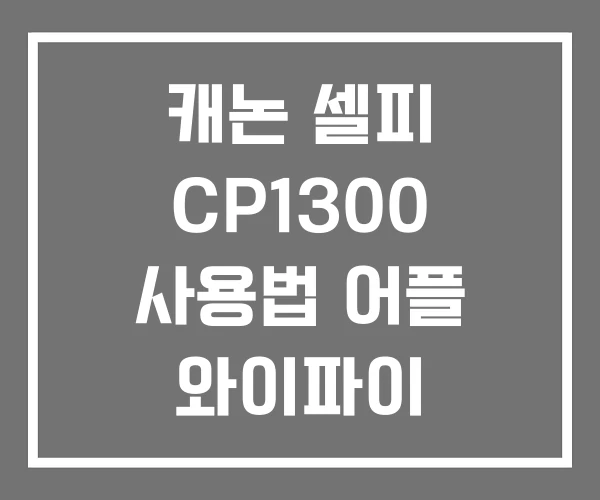 캐논 셀피 CP1300 사용법 어플 와이파이