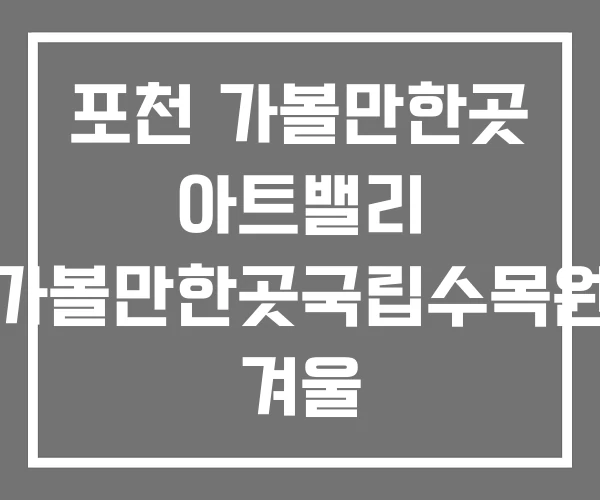 포천 가볼만한곳 아트밸리 가볼만한곳국립수목원 겨울