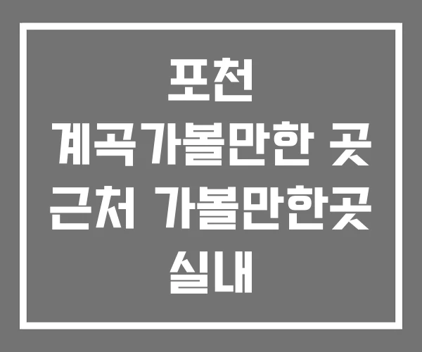 포천 계곡가볼만한 곳 근처 가볼만한곳 실내
