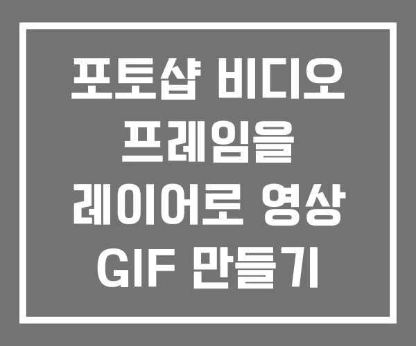 포토샵 비디오 프레임을 레이어로 영상 GIF 만들기