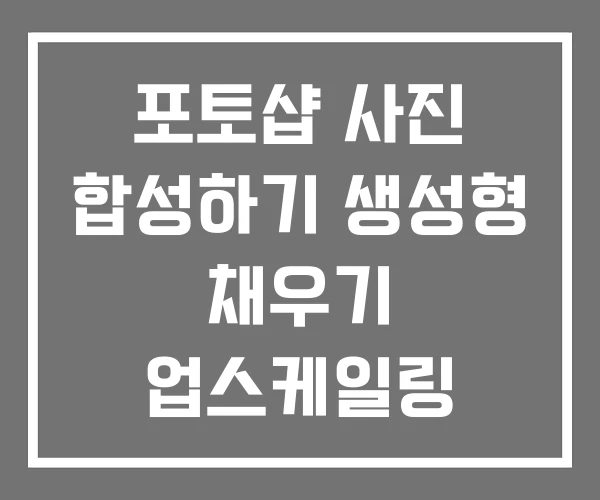 포토샵 사진 합성하기 생성형 채우기 업스케일링 포토샵 사진 합성하기 생성형 채우기 업스케일링