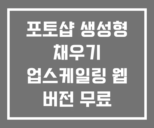포토샵 생성형 채우기 업스케일링 웹 버전 무료