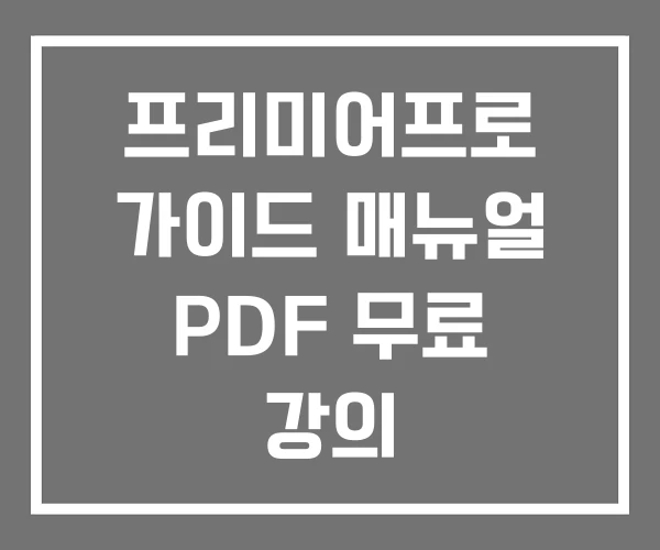 프리미어프로 가이드 매뉴얼 PDF 무료 강의 프리미어프로 가이드 매뉴얼 PDF 무료 강의